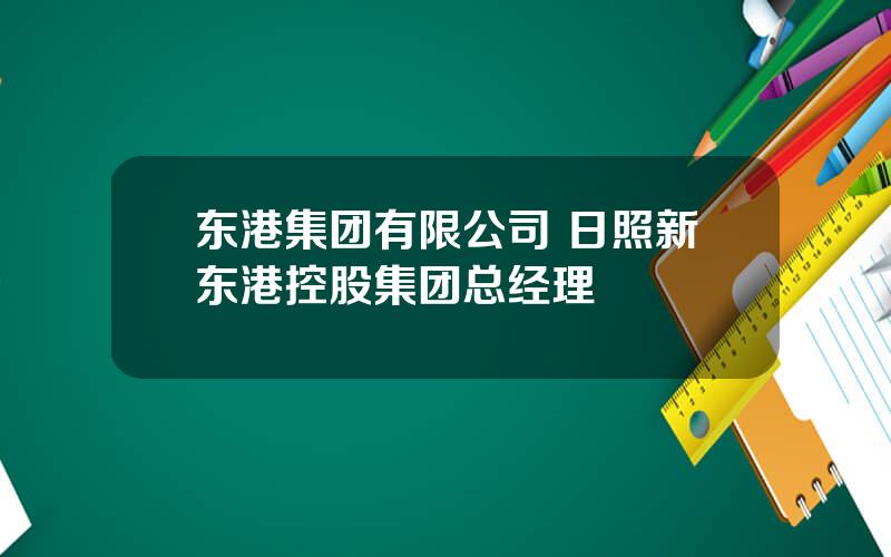 东港集团有限公司 日照新东港控股集团总经理